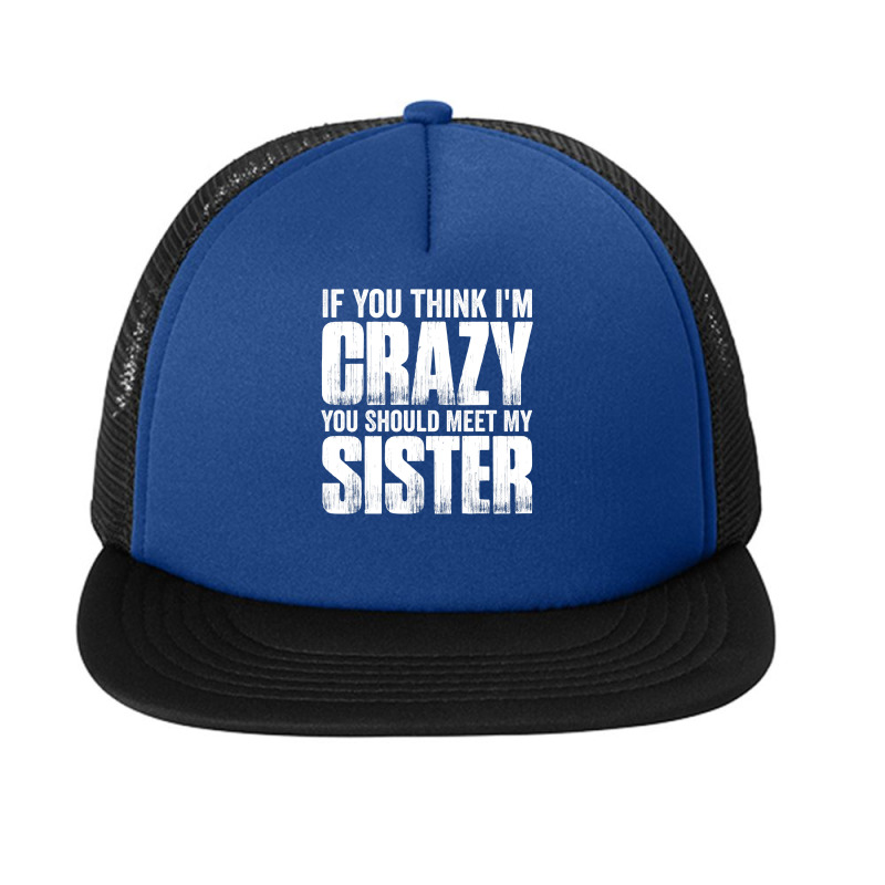 If You Think I M Crazy You Should Meet My Sister Foam Snapback Hat | Artistshot