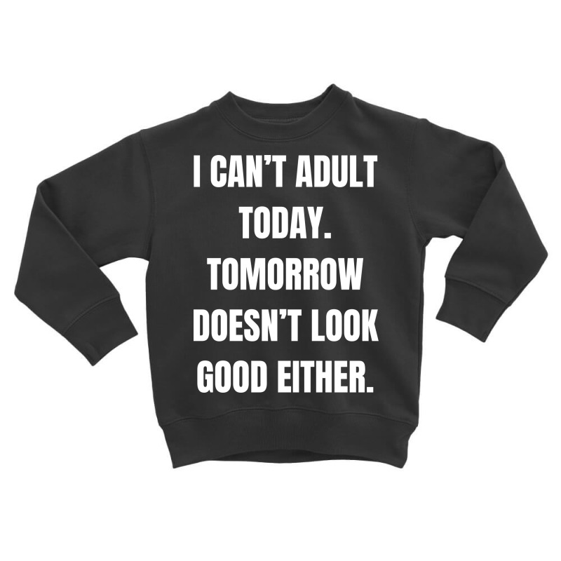 I Can't Adult Today Tomorrow Doesn't Look Good Toddler Sweatshirt by Karimou94 | Artistshot