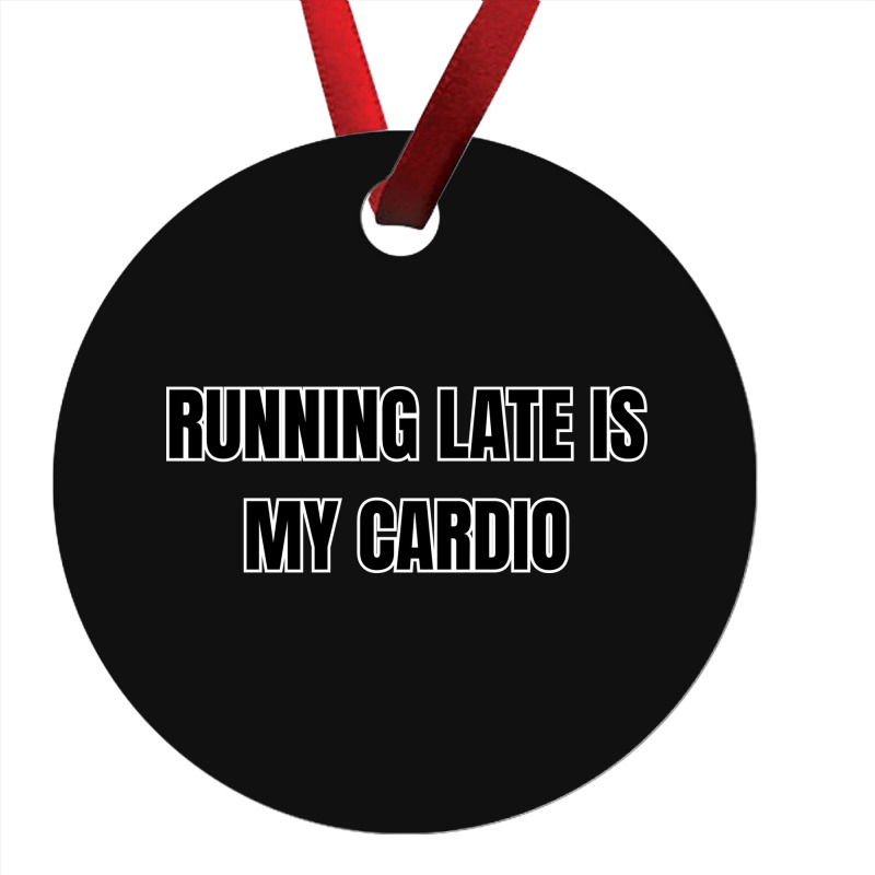 Running Late Is My Cardio Funny Sayings Ornament | Artistshot