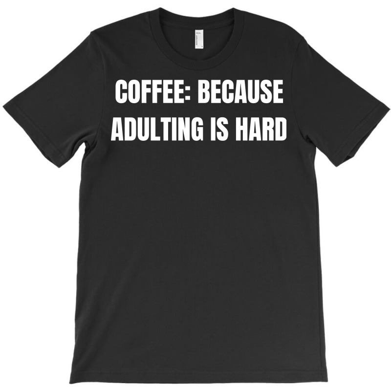 Coffee Because Adulting Is Hard Funny Sayings T-shirt | Artistshot