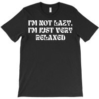 I'm Not Lazy I'm Just Very Relaxed Funny Sayings T-shirt | Artistshot