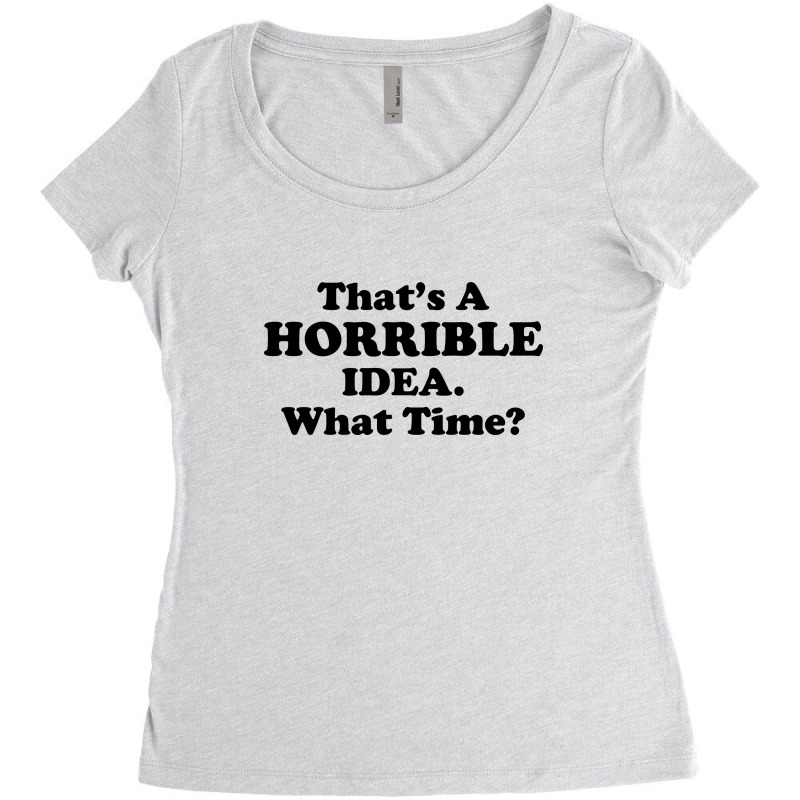 Thats A Horrible Idea Funny What Time Women's Triblend Scoop T-shirt by NQArtist | Artistshot