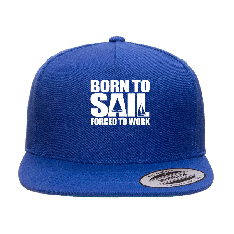 Born To Sail Forced To Work Sailing Gift Idea Classic 5 Panel Snapback Cap | Artistshot