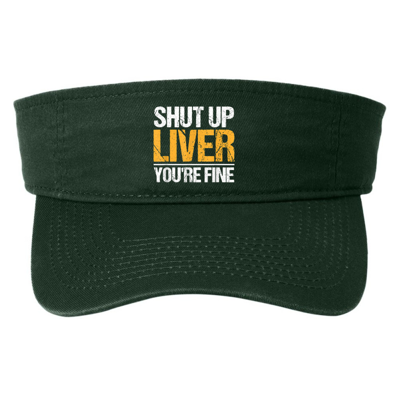 Shut Up Liver You're Fine Drinking Funny Alcohol Drinkers Character Vi Fashion Visor | Artistshot