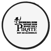 Drinking Rum Before 10 Am Makes You A Pirate Round Patch | Artistshot