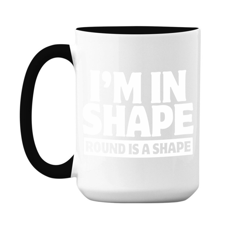 I Am In Shape Round Is A Shape 15 Oz Coffee Mug | Artistshot