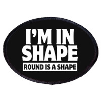 I Am In Shape Round Is A Shape Oval Patch | Artistshot