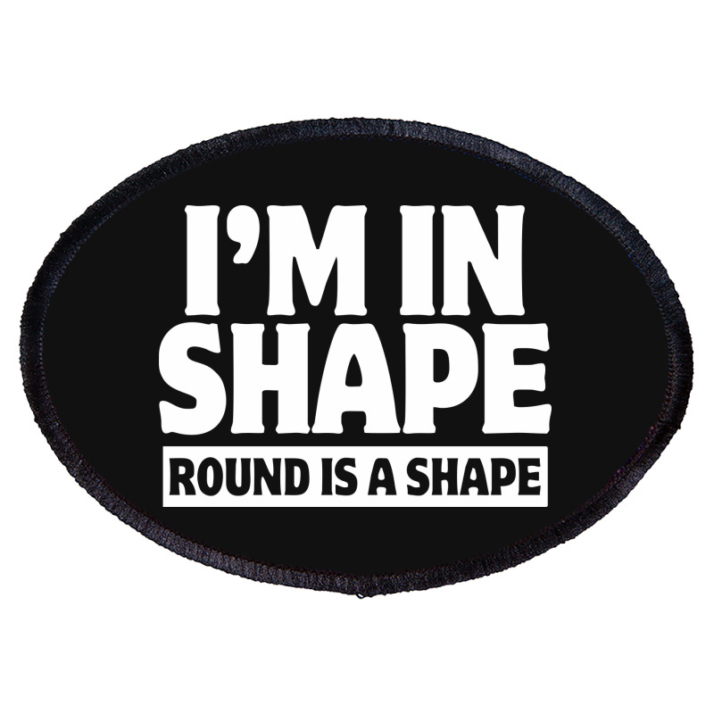 I Am In Shape Round Is A Shape Oval Patch | Artistshot