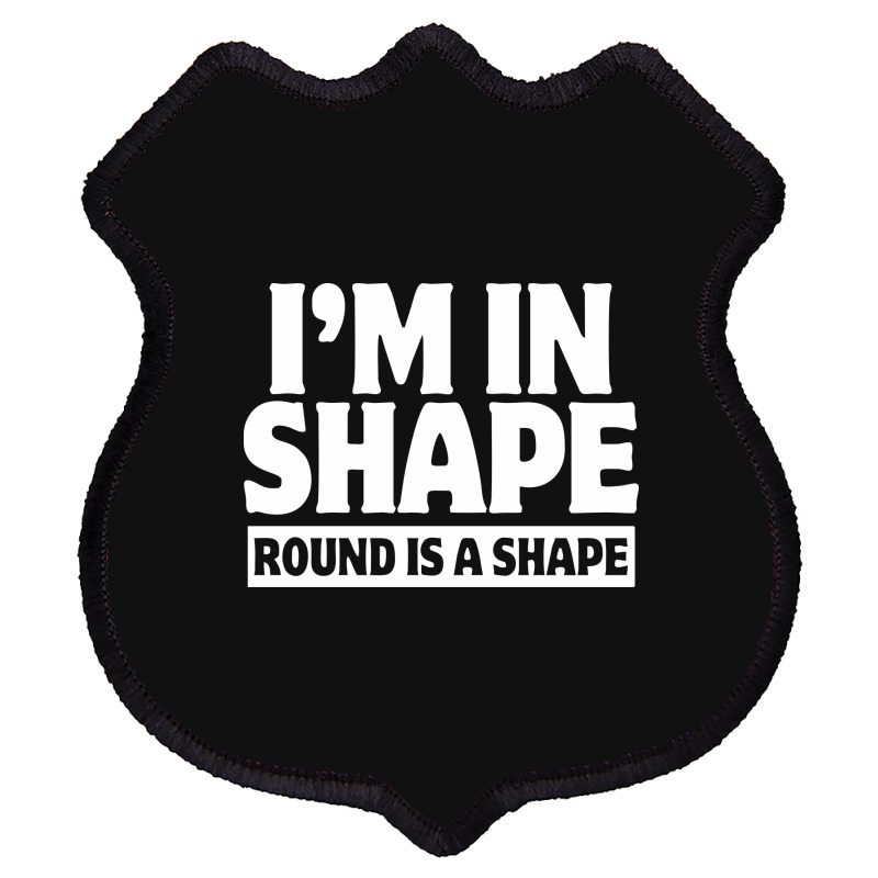 I Am In Shape Round Is A Shape Shield Patch | Artistshot