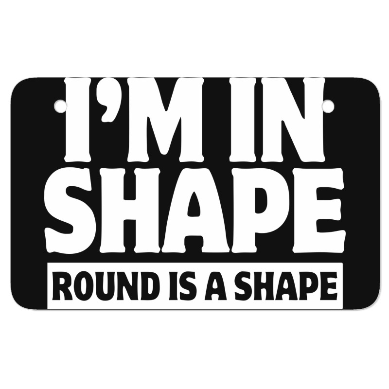 I Am In Shape Round Is A Shape Atv License Plate | Artistshot