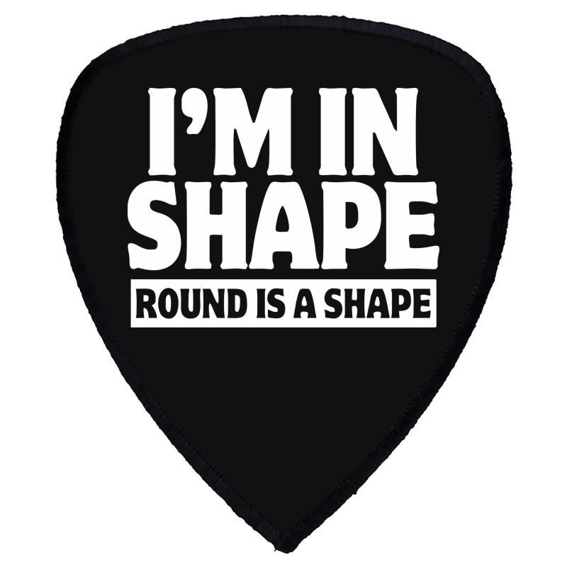 I Am In Shape Round Is A Shape Shield S Patch | Artistshot