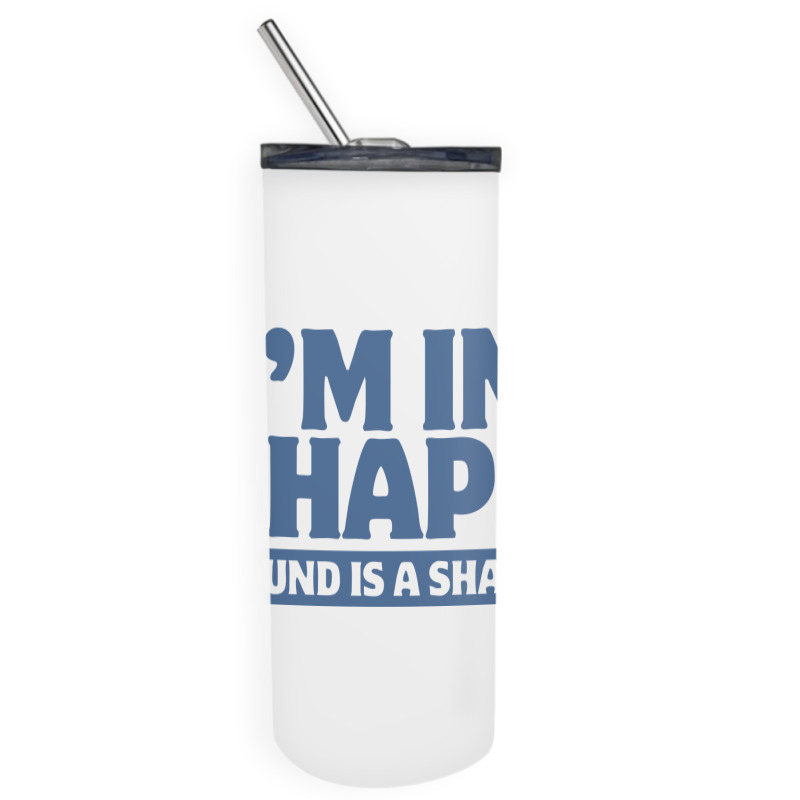 I Am In Shape Round Is A Shape Skinny Tumbler | Artistshot