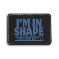 I Am In Shape Round Is A Shape Rectangle  Leatherette Patch | Artistshot