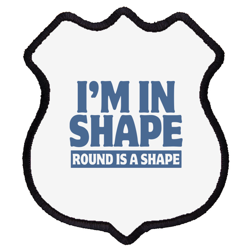 I Am In Shape Round Is A Shape Shield Patch | Artistshot