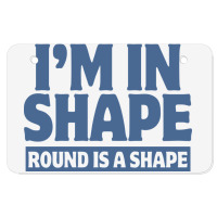 I Am In Shape Round Is A Shape Atv License Plate | Artistshot