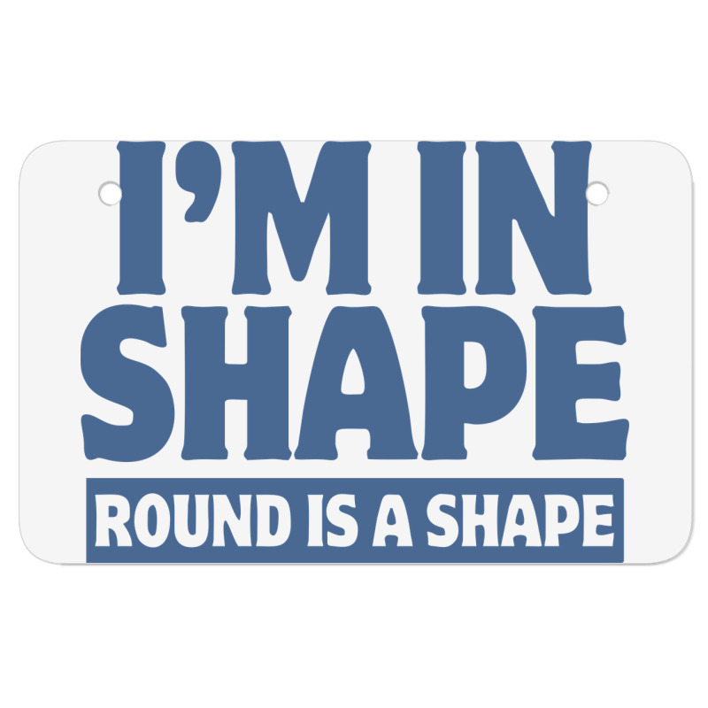 I Am In Shape Round Is A Shape Atv License Plate | Artistshot