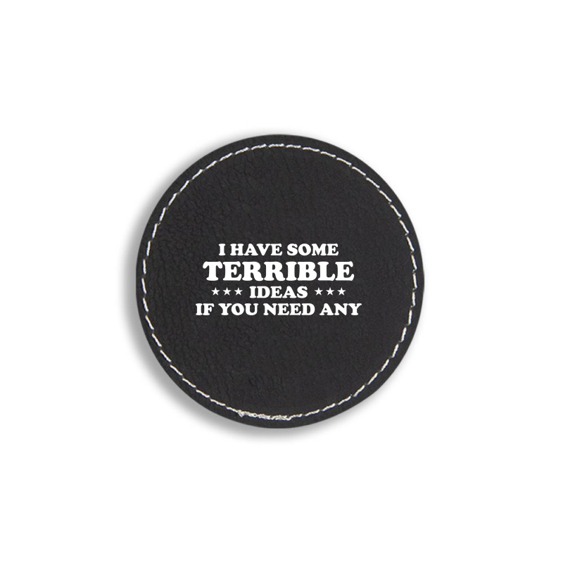 I Have Some Terrible Ideas If You Need Any Round Leatherette Patch | Artistshot