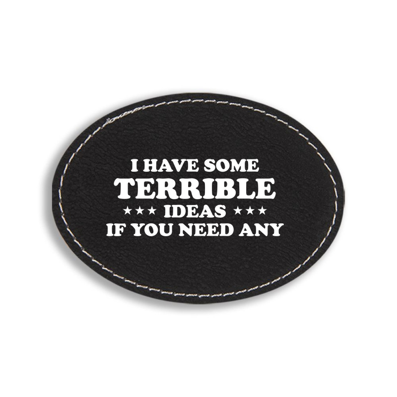 I Have Some Terrible Ideas If You Need Any Oval Leatherette Patch | Artistshot