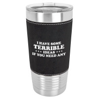 I Have Some Terrible Ideas If You Need Any Leatherette Tumbler | Artistshot