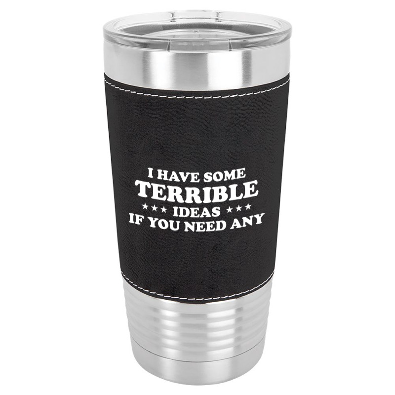 I Have Some Terrible Ideas If You Need Any Leatherette Tumbler | Artistshot