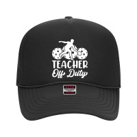 Teacher Off Duty Foam Trucker Hat | Artistshot