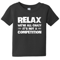 Relax We're All Crazy It's Not A Competition Baby Tee | Artistshot