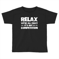 Relax We're All Crazy It's Not A Competition Toddler T-shirt | Artistshot