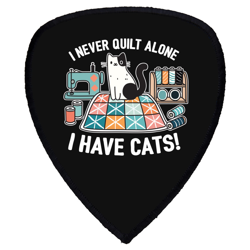 I Never Quilt Alone I Have Cats Shield S Patch | Artistshot