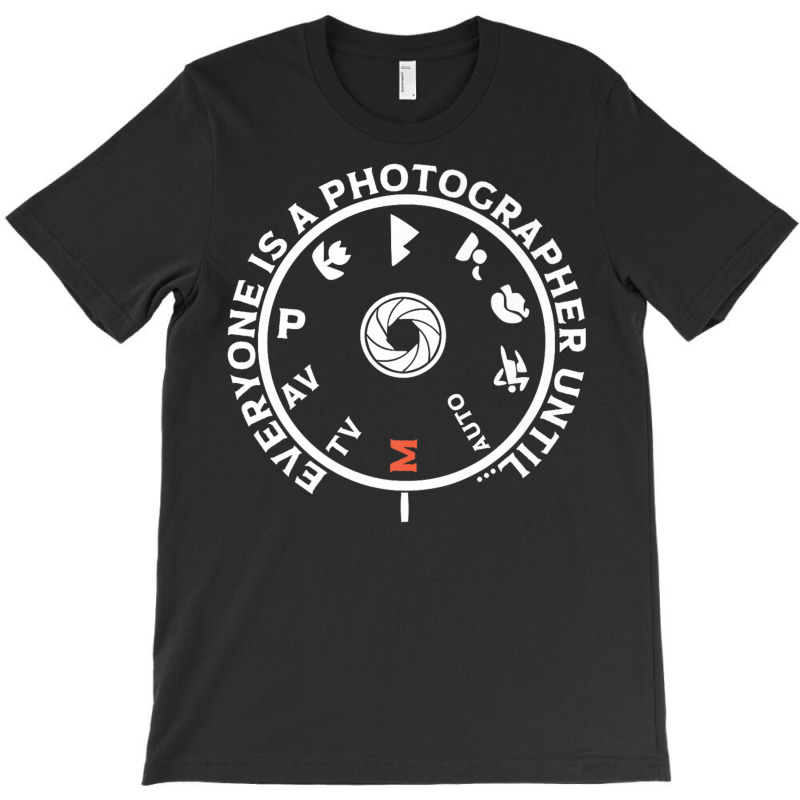 Everyone Is A Photographer Until T-shirt | Artistshot