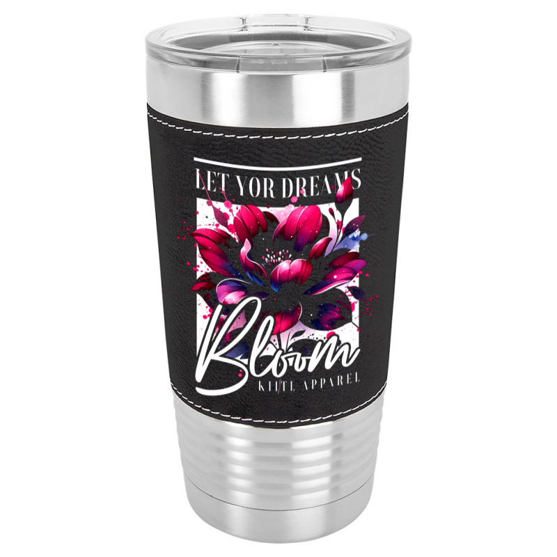 Bloom, Let Your Dreams Leatherette Tumbler | Artistshot