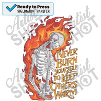 Never Burn Yourself To Keep Others Warm Sublimation Transfer | Artistshot