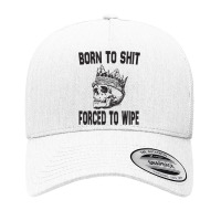 Born To Shit Forced To Wipe - Funny Skull Nihilism Yupoong Trucker Cap | Artistshot