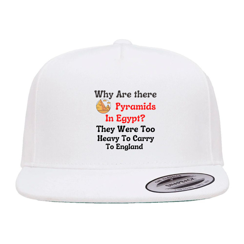 Why Are There Pyramids In Egypt They Were Too Heavy To Carry To Englan 5 Panel Snapback Cap | Artistshot