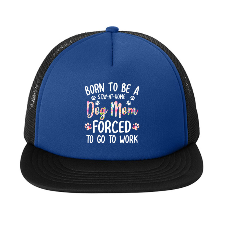 Born To Be A Stay At Home Dog Mom Forced To Go To Work Foam Snapback hat by Konlasa6638 | Artistshot