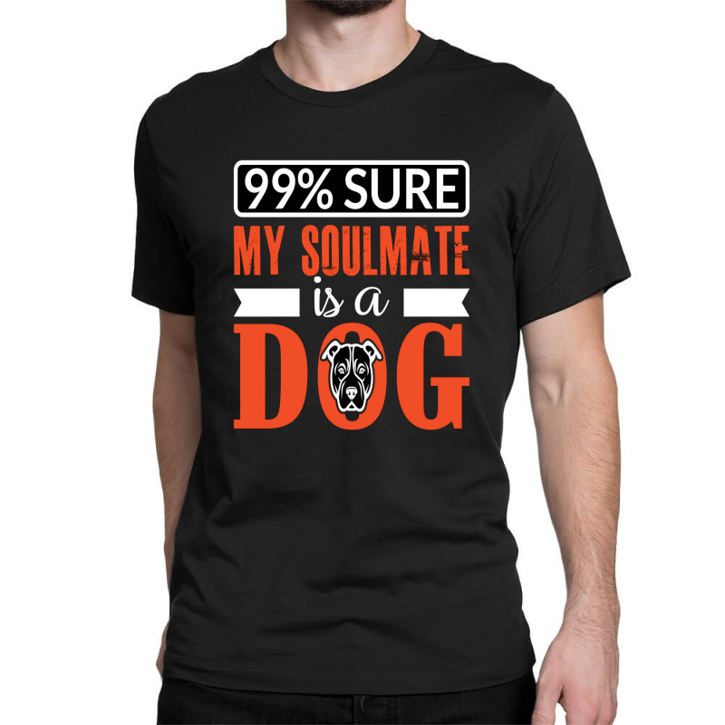 99 Sure My Soulmate Is A Dog Classic T-shirt by chris299 | Artistshot