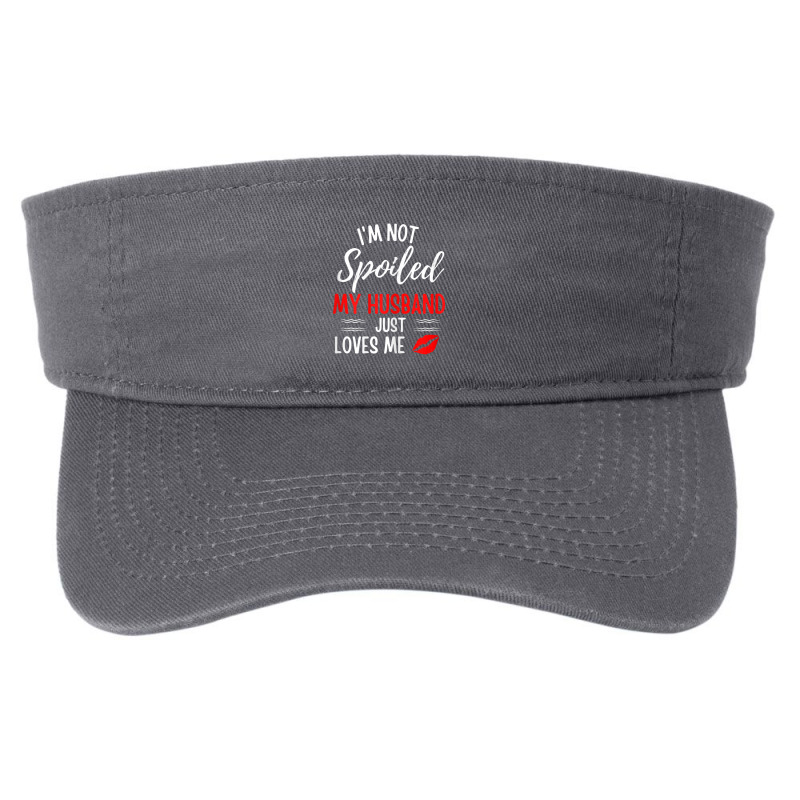 Womens I'm Not Spoiled My Husband Just Loves Me Wife Fashion Visor by cm-arts | Artistshot