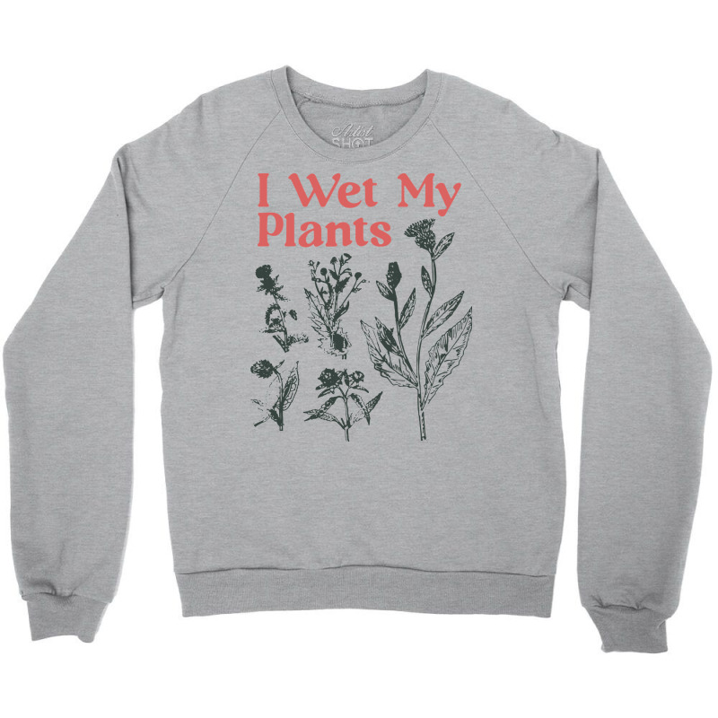 I Wet My Plants Crewneck Sweatshirt by bimobimo | Artistshot