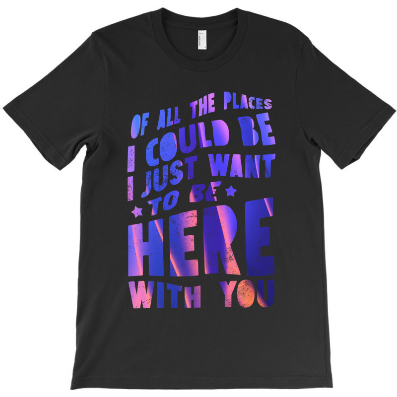 I Just Want To Be Here With You T-shirt | Artistshot