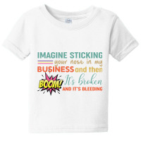 Imagine Sticking Your Nose In My Business And Then Boom It’s Broken Baby Tee | Artistshot