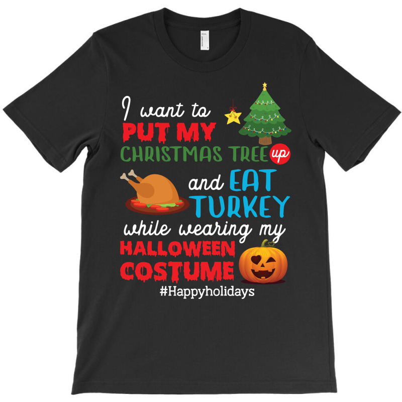 I Want To Put My Christmas Tree Up And Eat Turkey While Wearing My Hal T-shirt | Artistshot