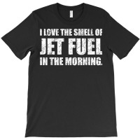 I Love The Smell Of Jet Fuel In The Morning Aviation Humor T Shirt T-shirt | Artistshot