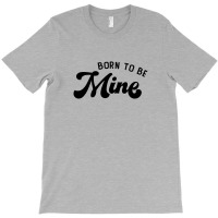 Born To Be Mine Cute Gift T-shirt | Artistshot