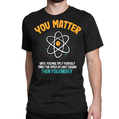 Funny Science You Matter Until You Multiply Physics Pun T Shirt Classic T-shirt Designed By Bexarraeder