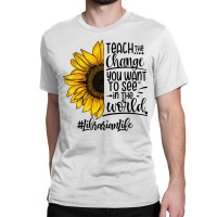 Teacher The Change You Want To See In The World ##librarianlife Classic T-shirt | Artistshot