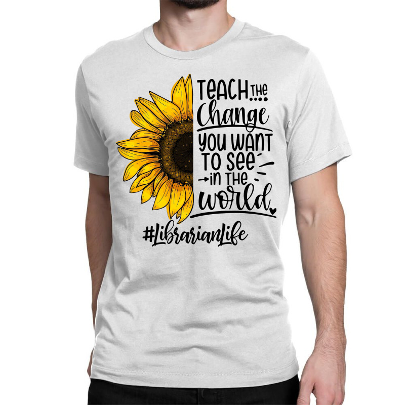 Teacher The Change You Want To See In The World ##librarianlife Classic T-shirt by hoainv | Artistshot