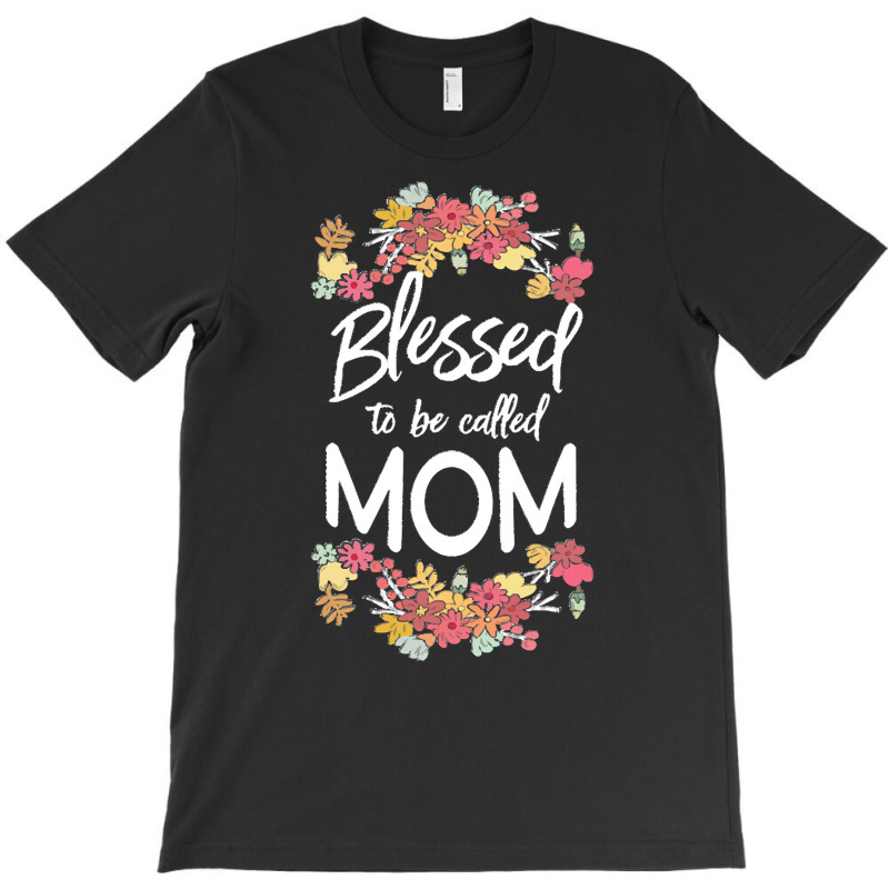 Blessed To Be Called Mom T  Shirt Blessed To Be Called Mom Floral Gift T-shirt | Artistshot