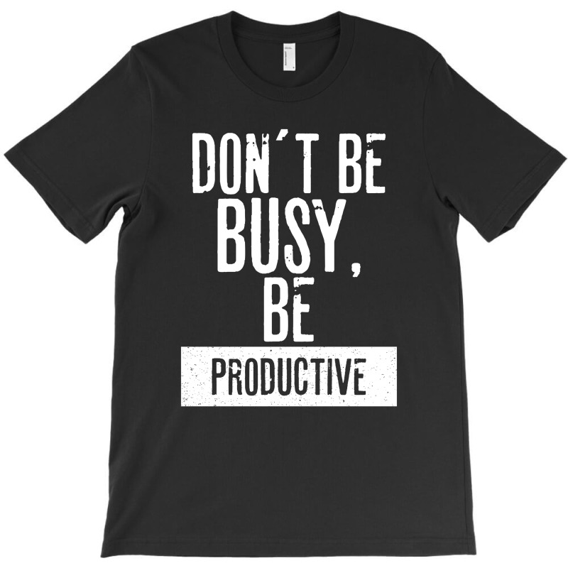 Don´t Be  Busy, Be Productive T-shirt | Artistshot