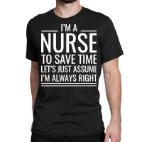 Nurse T  Shirt I' M A Nurse To Save Time Let's Just Assume I' M Always Classic T-shirt | Artistshot