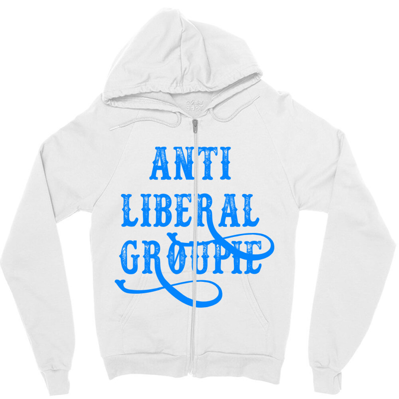 Anti Liberal Groupie   T Shirt Zipper Hoodie | Artistshot