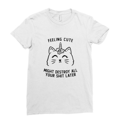 Feeling Cute Might Destroy All Your Shit Later Funny Cute Gift Ladies Fitted T-shirt Designed By Koalastudio